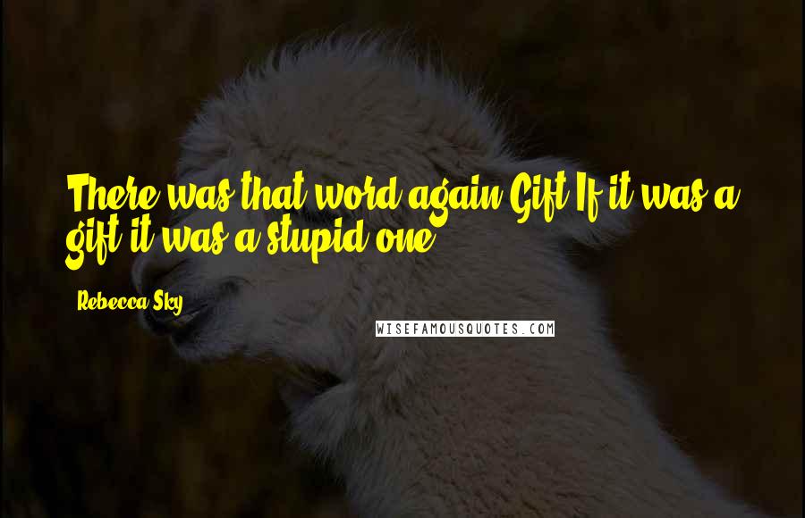 Rebecca Sky Quotes: There was that word again.Gift.If it was a gift it was a stupid one.