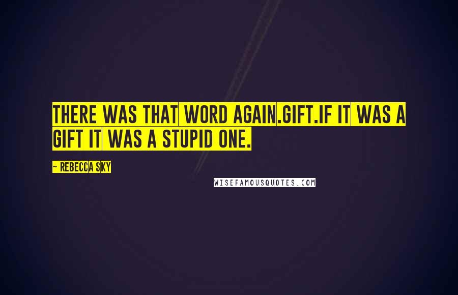 Rebecca Sky Quotes: There was that word again.Gift.If it was a gift it was a stupid one.