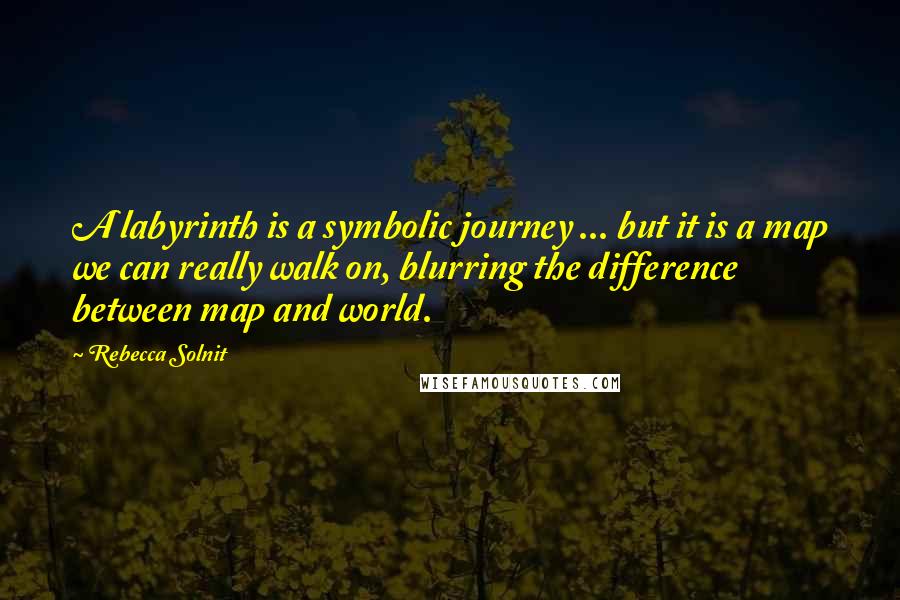 Rebecca Solnit Quotes: A labyrinth is a symbolic journey ... but it is a map we can really walk on, blurring the difference between map and world.