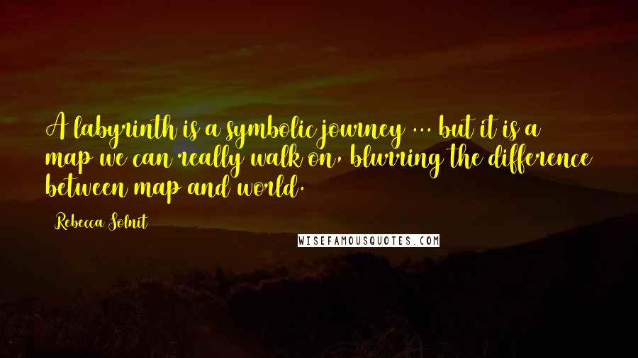 Rebecca Solnit Quotes: A labyrinth is a symbolic journey ... but it is a map we can really walk on, blurring the difference between map and world.