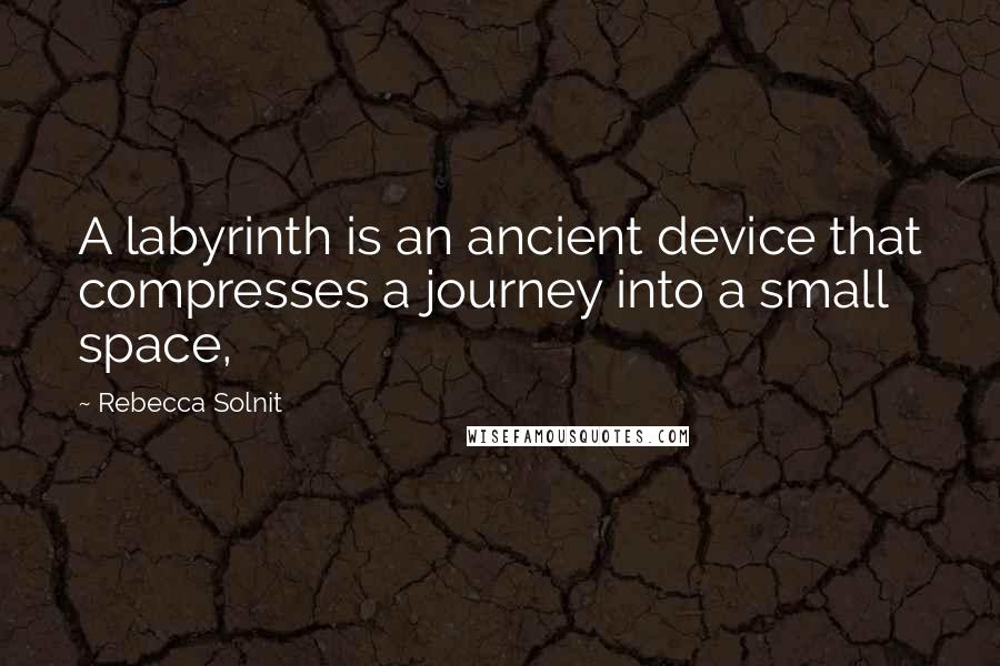 Rebecca Solnit Quotes: A labyrinth is an ancient device that compresses a journey into a small space,