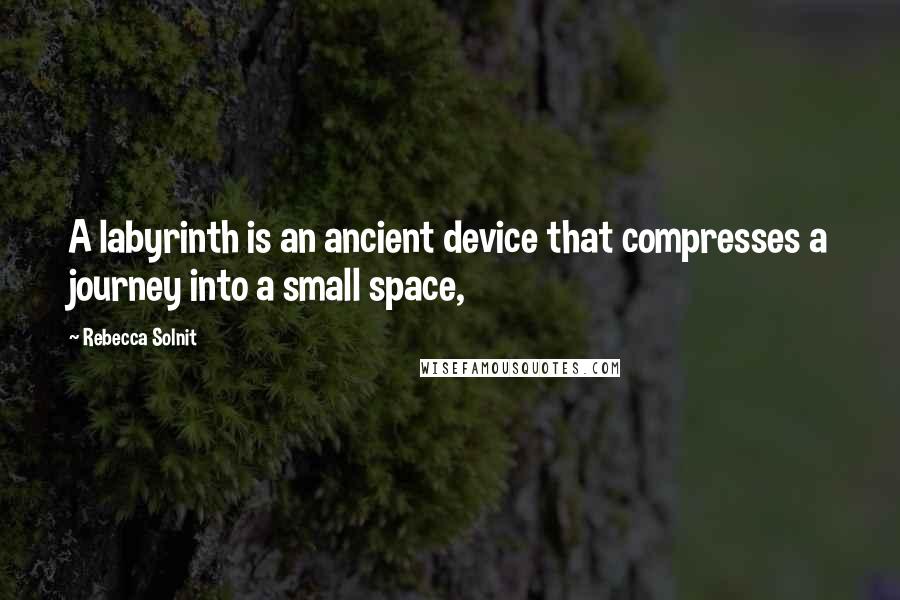 Rebecca Solnit Quotes: A labyrinth is an ancient device that compresses a journey into a small space,