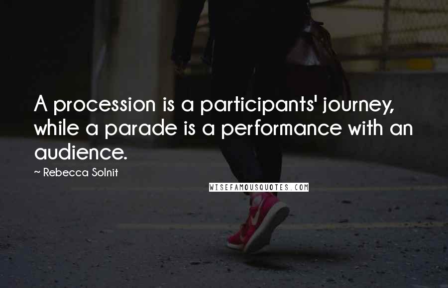 Rebecca Solnit Quotes: A procession is a participants' journey, while a parade is a performance with an audience.