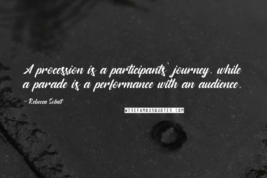 Rebecca Solnit Quotes: A procession is a participants' journey, while a parade is a performance with an audience.
