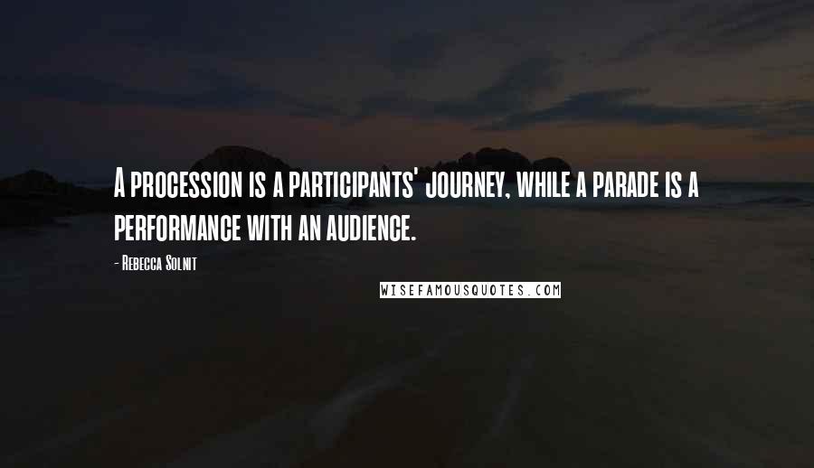 Rebecca Solnit Quotes: A procession is a participants' journey, while a parade is a performance with an audience.