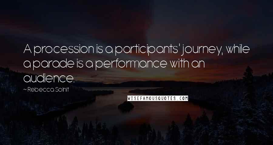 Rebecca Solnit Quotes: A procession is a participants' journey, while a parade is a performance with an audience.