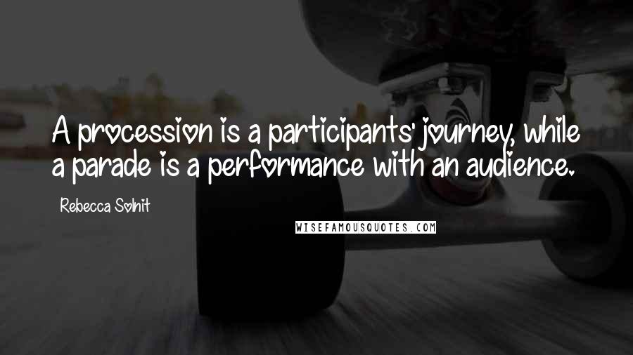 Rebecca Solnit Quotes: A procession is a participants' journey, while a parade is a performance with an audience.