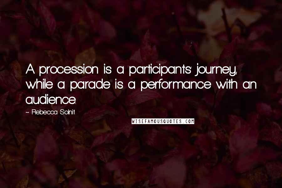 Rebecca Solnit Quotes: A procession is a participants' journey, while a parade is a performance with an audience.