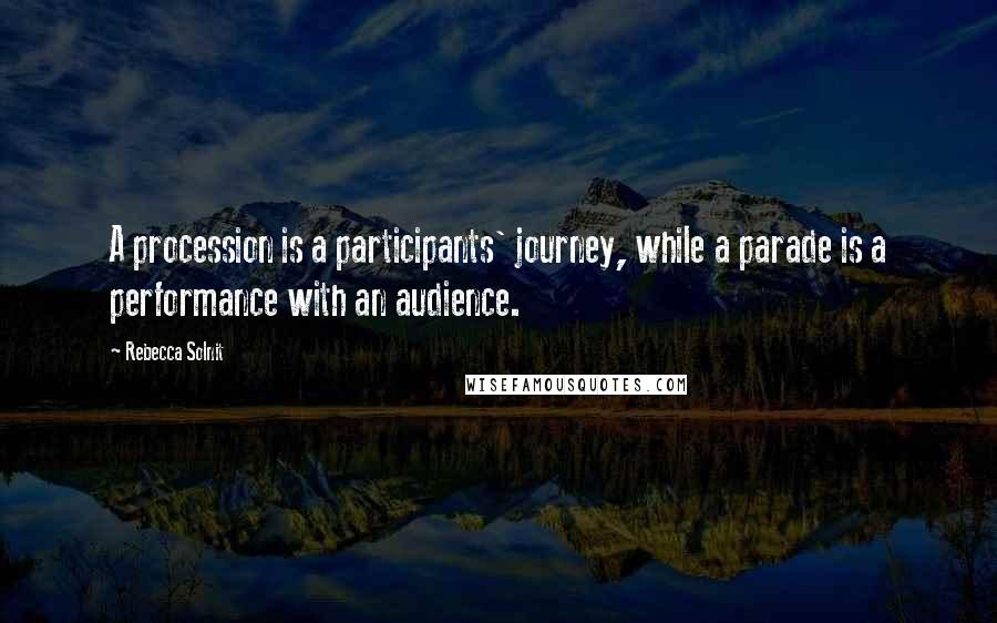 Rebecca Solnit Quotes: A procession is a participants' journey, while a parade is a performance with an audience.