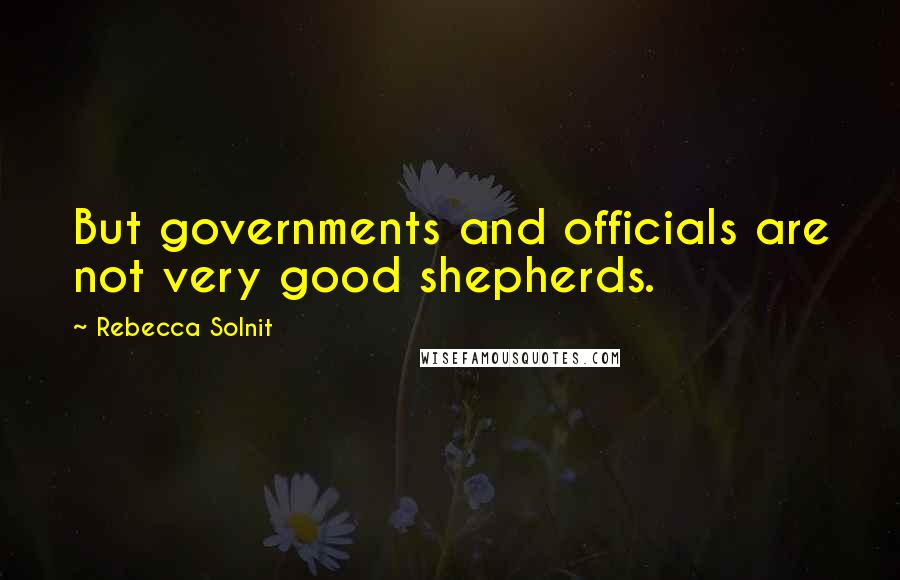 Rebecca Solnit Quotes: But governments and officials are not very good shepherds.