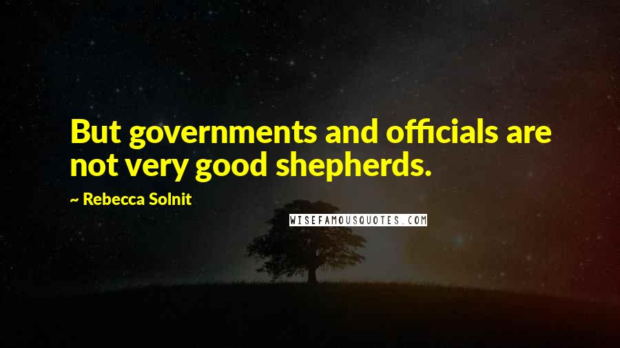 Rebecca Solnit Quotes: But governments and officials are not very good shepherds.