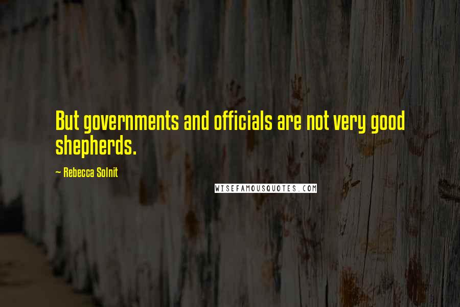 Rebecca Solnit Quotes: But governments and officials are not very good shepherds.