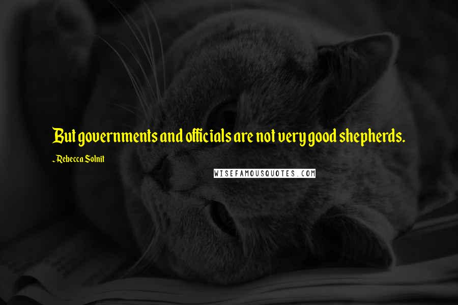 Rebecca Solnit Quotes: But governments and officials are not very good shepherds.