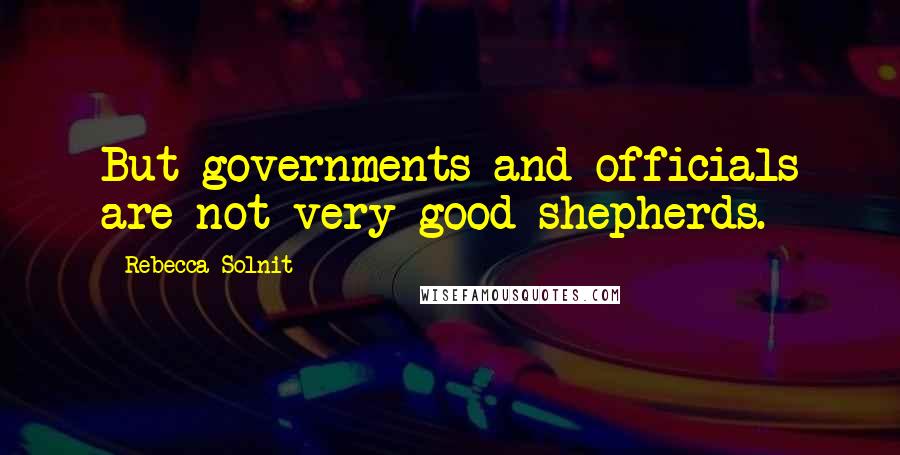 Rebecca Solnit Quotes: But governments and officials are not very good shepherds.