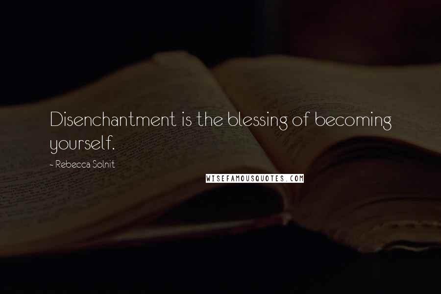 Rebecca Solnit Quotes: Disenchantment is the blessing of becoming yourself.