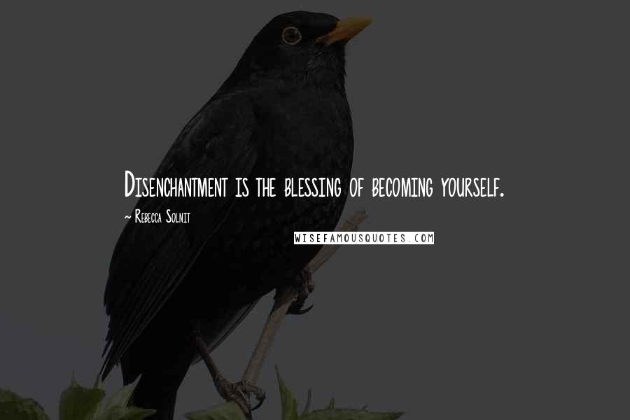 Rebecca Solnit Quotes: Disenchantment is the blessing of becoming yourself.