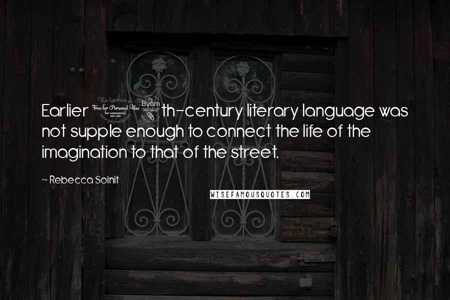 Rebecca Solnit Quotes: Earlier 18th-century literary language was not supple enough to connect the life of the imagination to that of the street.