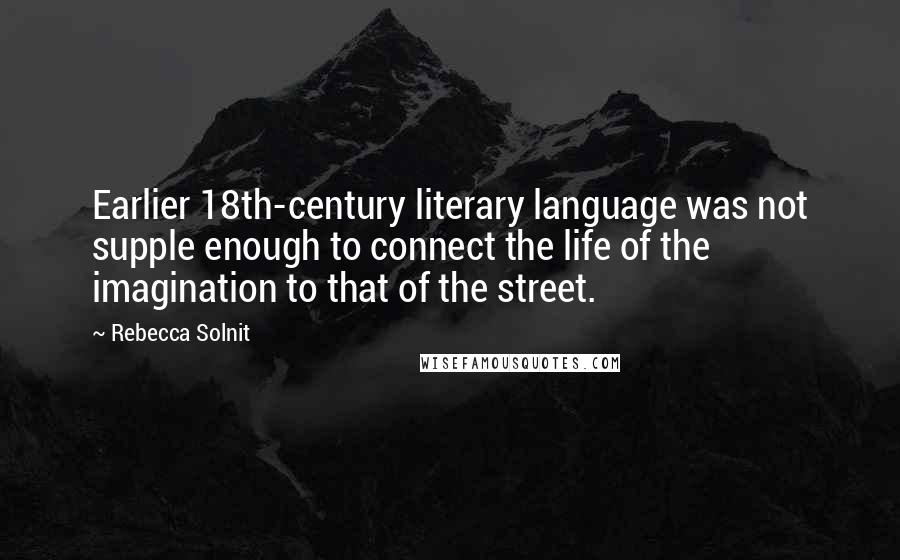 Rebecca Solnit Quotes: Earlier 18th-century literary language was not supple enough to connect the life of the imagination to that of the street.