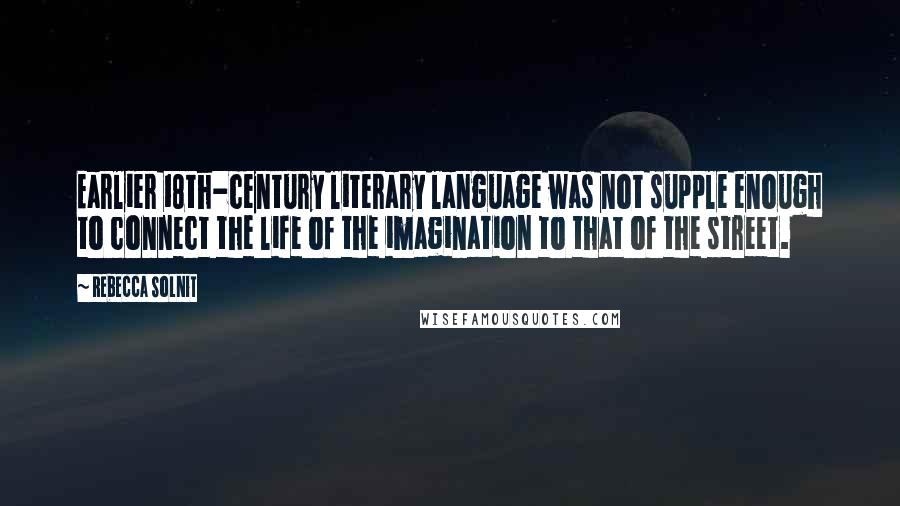 Rebecca Solnit Quotes: Earlier 18th-century literary language was not supple enough to connect the life of the imagination to that of the street.