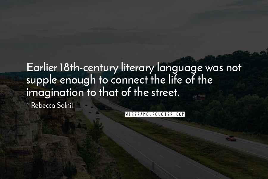 Rebecca Solnit Quotes: Earlier 18th-century literary language was not supple enough to connect the life of the imagination to that of the street.