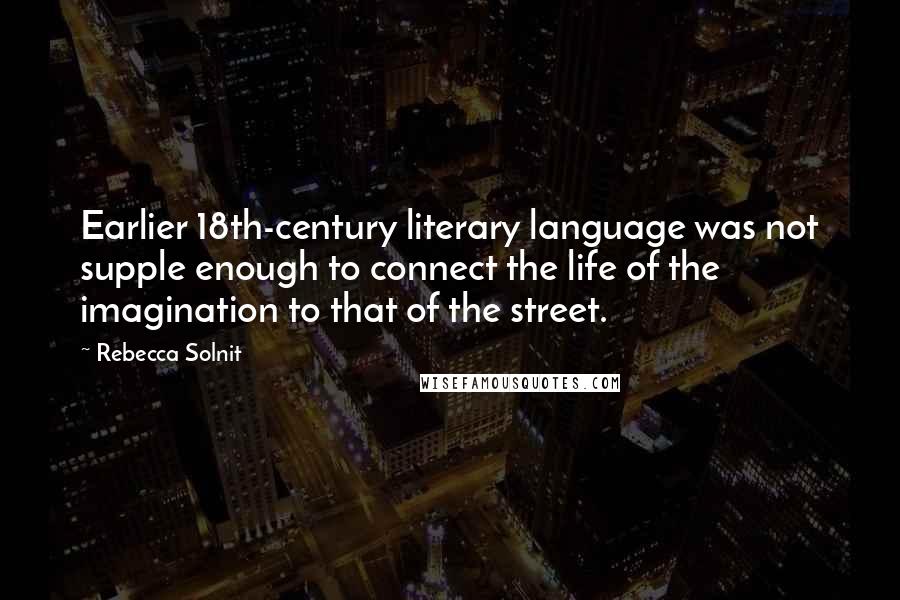 Rebecca Solnit Quotes: Earlier 18th-century literary language was not supple enough to connect the life of the imagination to that of the street.