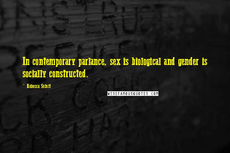 Rebecca Solnit Quotes: In contemporary parlance, sex is biological and gender is socially constructed.