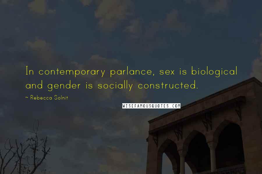 Rebecca Solnit Quotes: In contemporary parlance, sex is biological and gender is socially constructed.