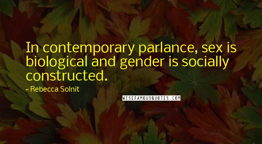 Rebecca Solnit Quotes: In contemporary parlance, sex is biological and gender is socially constructed.