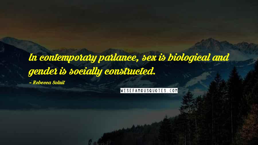 Rebecca Solnit Quotes: In contemporary parlance, sex is biological and gender is socially constructed.