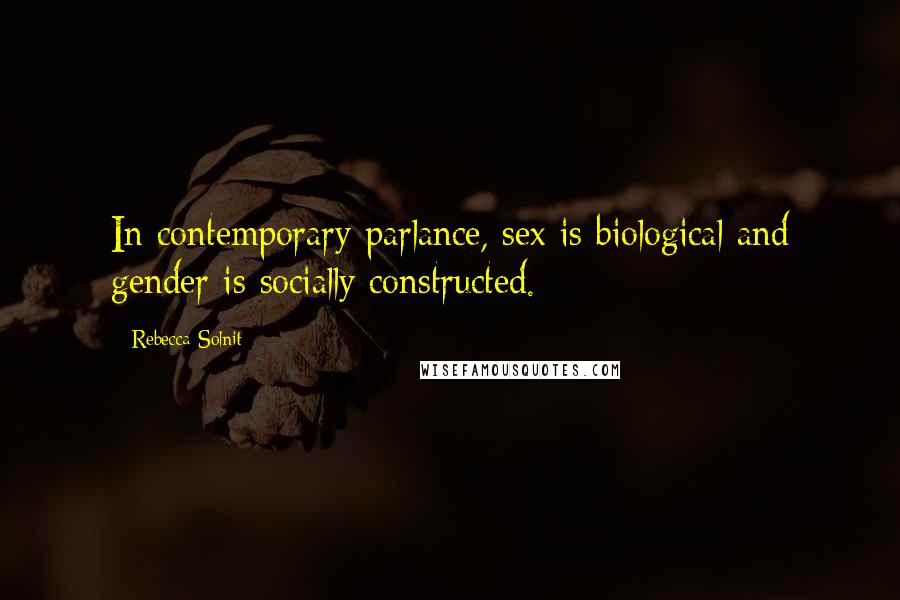 Rebecca Solnit Quotes: In contemporary parlance, sex is biological and gender is socially constructed.
