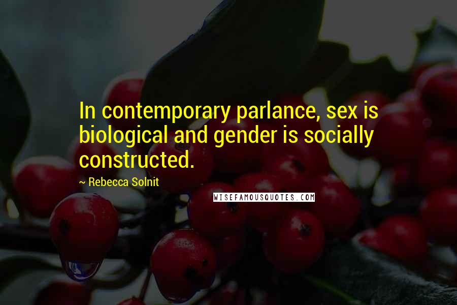 Rebecca Solnit Quotes: In contemporary parlance, sex is biological and gender is socially constructed.