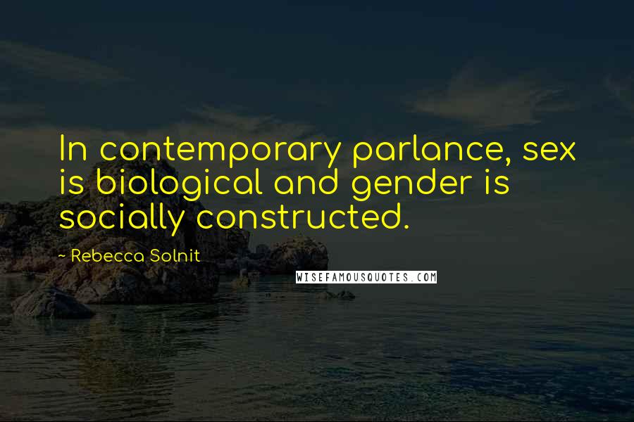 Rebecca Solnit Quotes: In contemporary parlance, sex is biological and gender is socially constructed.