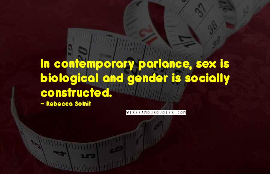 Rebecca Solnit Quotes: In contemporary parlance, sex is biological and gender is socially constructed.