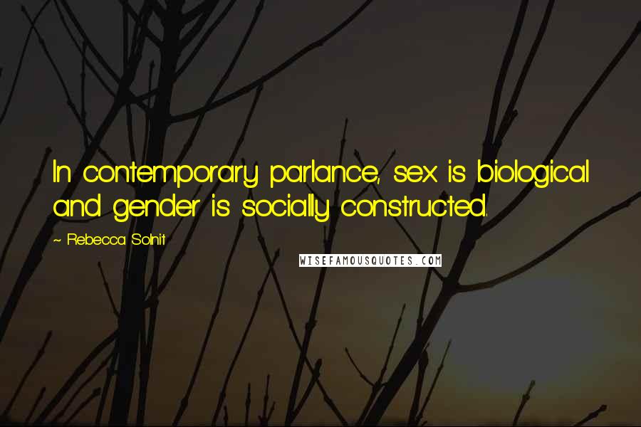 Rebecca Solnit Quotes: In contemporary parlance, sex is biological and gender is socially constructed.