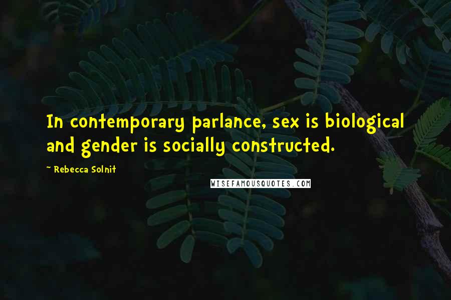 Rebecca Solnit Quotes: In contemporary parlance, sex is biological and gender is socially constructed.