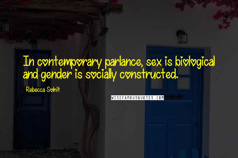 Rebecca Solnit Quotes: In contemporary parlance, sex is biological and gender is socially constructed.