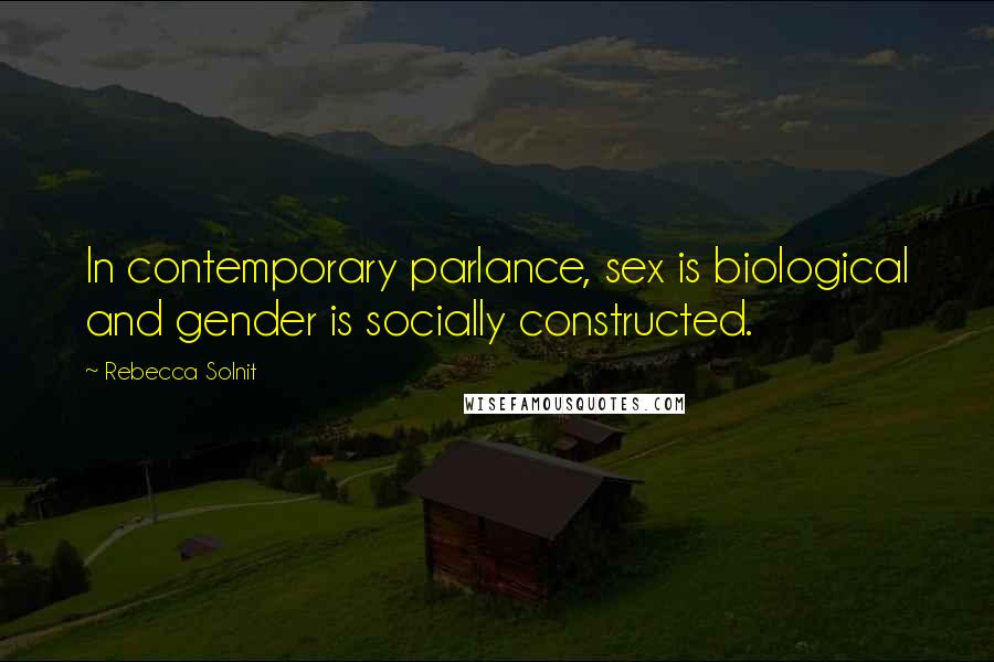 Rebecca Solnit Quotes: In contemporary parlance, sex is biological and gender is socially constructed.