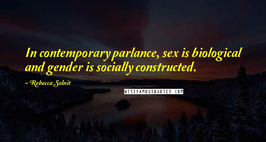 Rebecca Solnit Quotes: In contemporary parlance, sex is biological and gender is socially constructed.