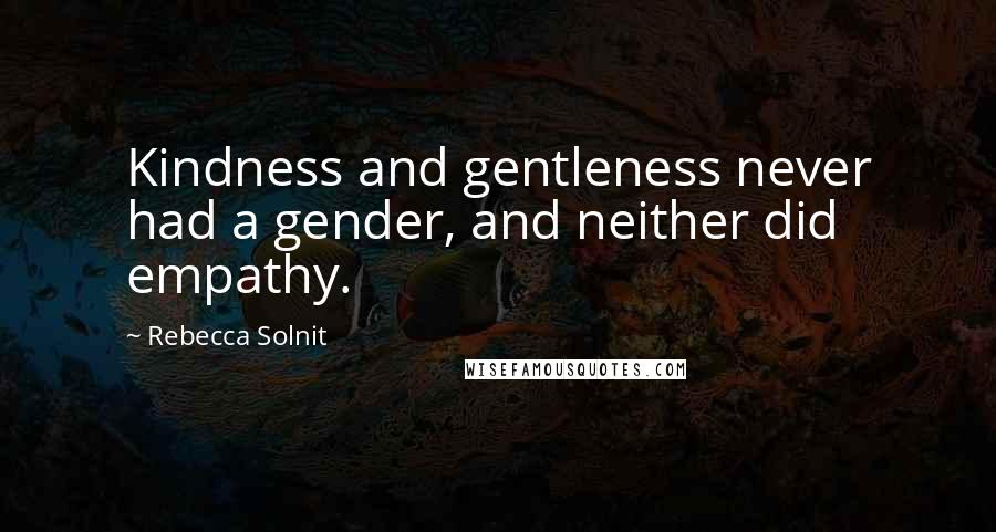 Rebecca Solnit Quotes: Kindness and gentleness never had a gender, and neither did empathy.