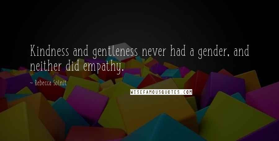 Rebecca Solnit Quotes: Kindness and gentleness never had a gender, and neither did empathy.