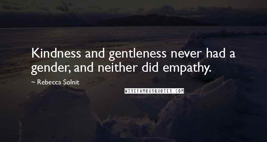 Rebecca Solnit Quotes: Kindness and gentleness never had a gender, and neither did empathy.