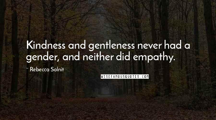 Rebecca Solnit Quotes: Kindness and gentleness never had a gender, and neither did empathy.