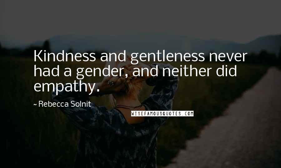 Rebecca Solnit Quotes: Kindness and gentleness never had a gender, and neither did empathy.