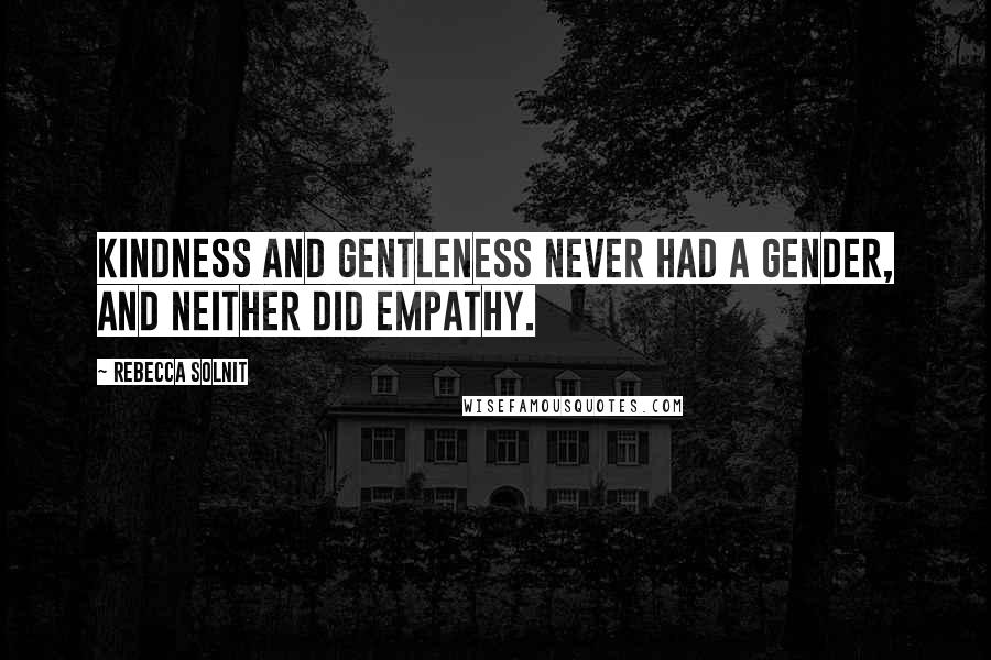 Rebecca Solnit Quotes: Kindness and gentleness never had a gender, and neither did empathy.