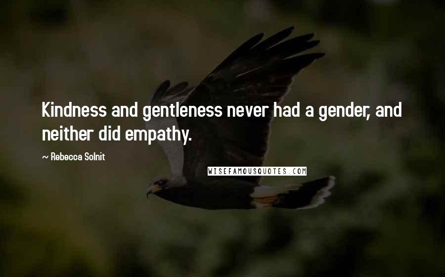 Rebecca Solnit Quotes: Kindness and gentleness never had a gender, and neither did empathy.