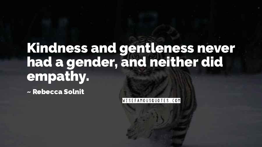 Rebecca Solnit Quotes: Kindness and gentleness never had a gender, and neither did empathy.