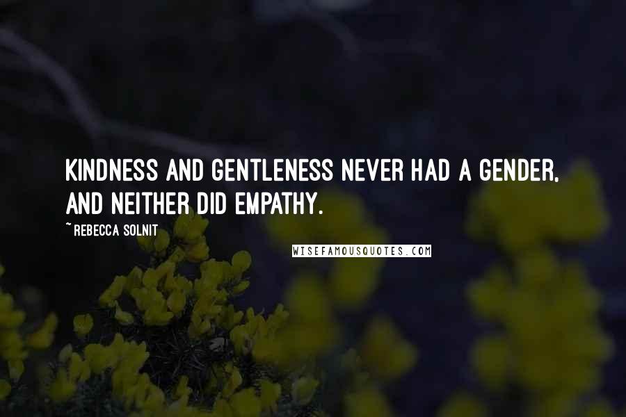 Rebecca Solnit Quotes: Kindness and gentleness never had a gender, and neither did empathy.