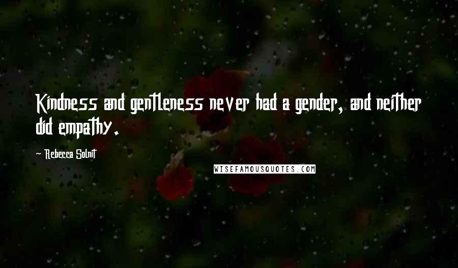 Rebecca Solnit Quotes: Kindness and gentleness never had a gender, and neither did empathy.