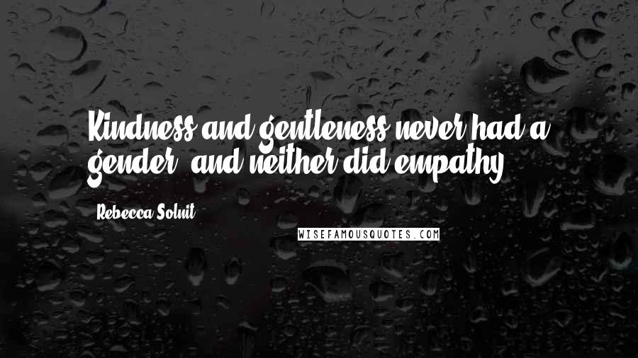 Rebecca Solnit Quotes: Kindness and gentleness never had a gender, and neither did empathy.