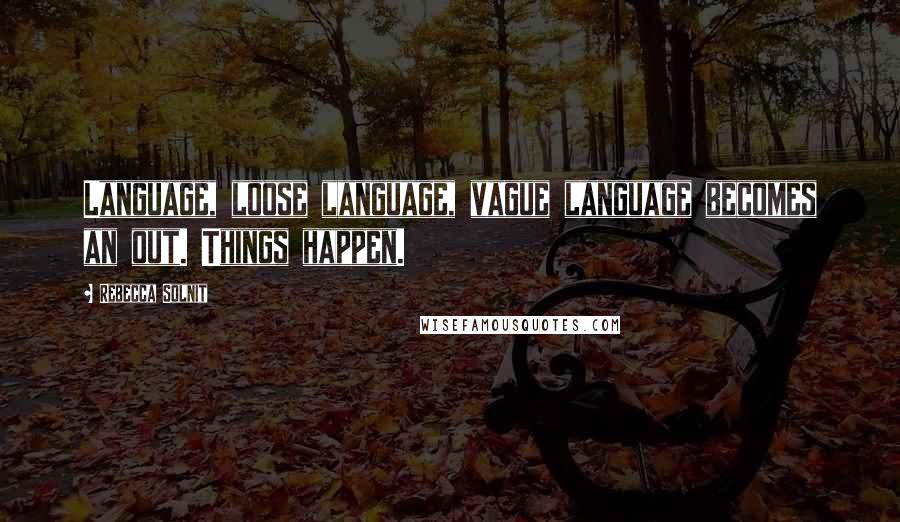Rebecca Solnit Quotes: Language, loose language, vague language becomes an out. Things happen.
